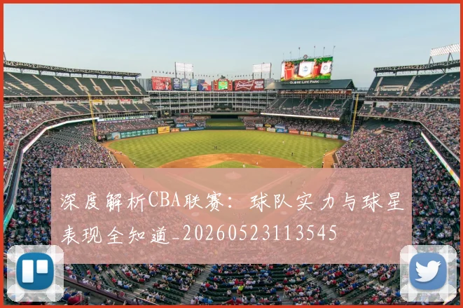 深度解析CBA联赛:球队实力与球星表现全知道_20260523113545