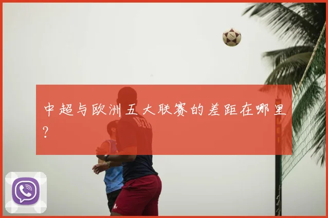 中超与欧洲五大联赛的差距在哪里?