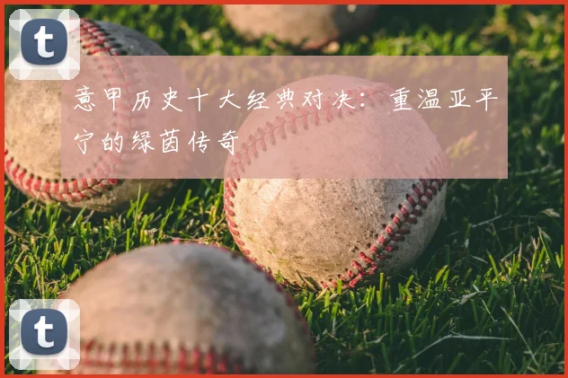 意甲历史十大经典对决:重温亚平宁的绿茵传奇