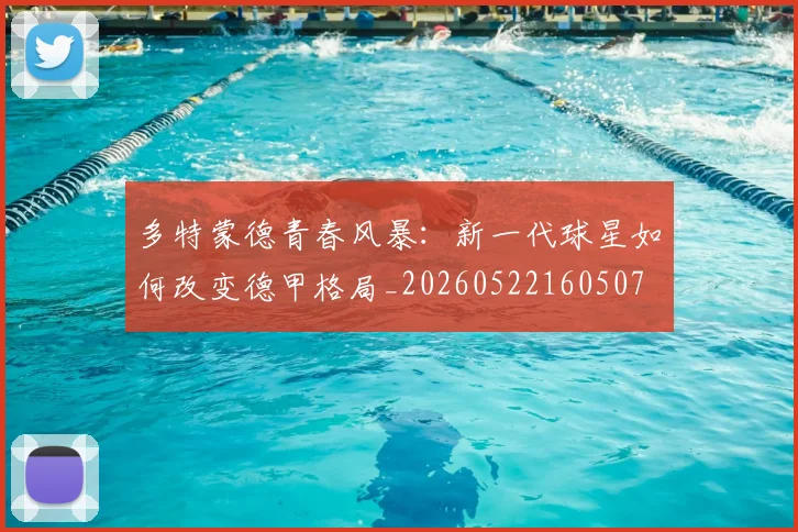多特蒙德青春风暴:新一代球星如何改变德甲格局_20260522160507