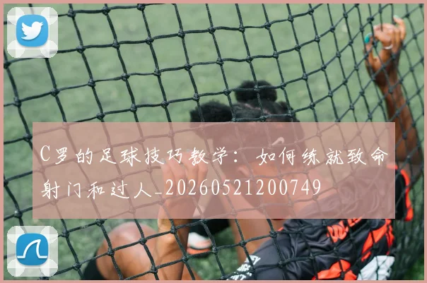 C罗的足球技巧教学:如何练就致命射门和过人_20260521200749