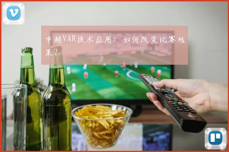 中超VAR技术应用:如何改变比赛结果?