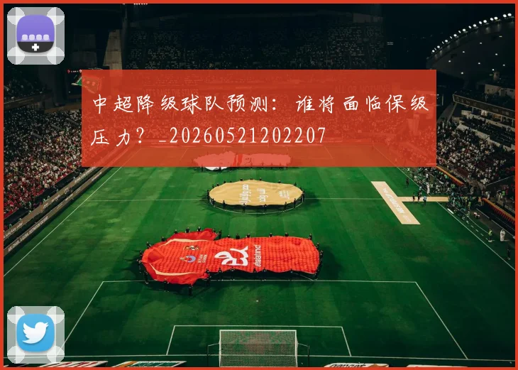 中超降级球队预测:谁将面临保级压力?_20260521202207