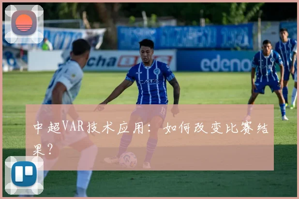 中超VAR技术应用:如何改变比赛结果?