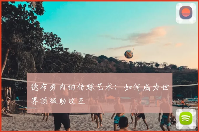 德布劳内的传球艺术:如何成为世界顶级助攻王