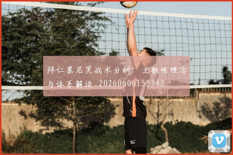 拜仁慕尼黑战术分析:主教练理念与体系解读_20260606153343