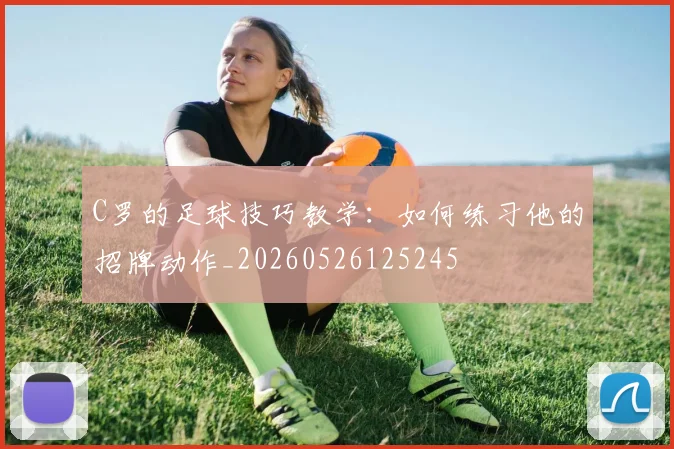 C罗的足球技巧教学:如何练习他的招牌动作_20260526125245