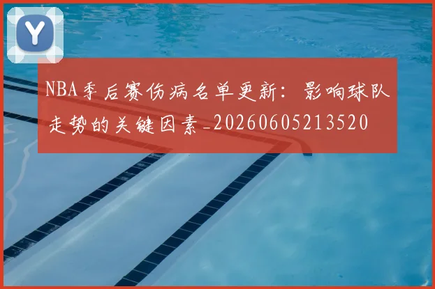 NBA季后赛伤病名单更新:影响球队走势的关键因素_20260605213520