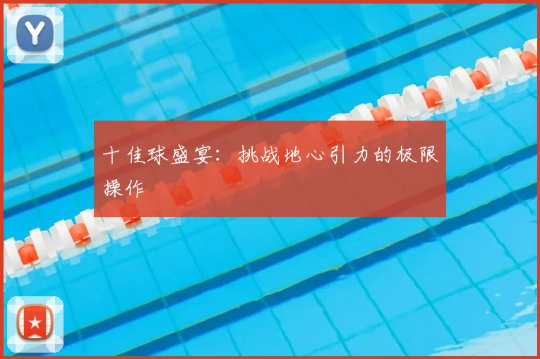 十佳球盛宴：挑战地心引力的极限操作