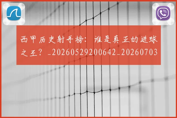 西甲历史射手榜:谁是真正的进球之王?_20260529200642_20260703181846