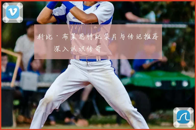 科比·布莱恩特纪录片与传记推荐:深入认识传奇