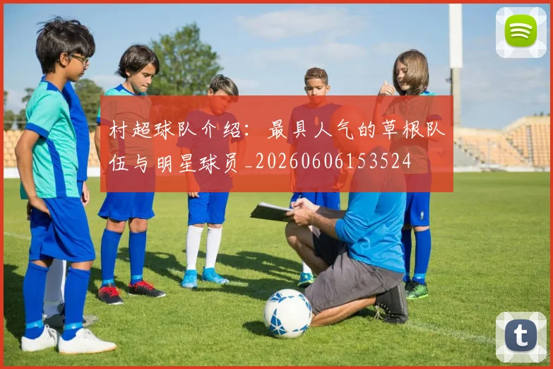 村超球队介绍:最具人气的草根队伍与明星球员_20260606153524