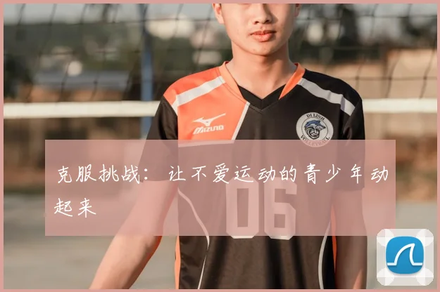 克服挑战:让不爱运动的青少年动起来