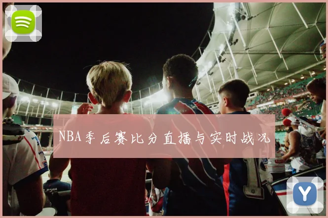 NBA季后赛比分直播与实时战况