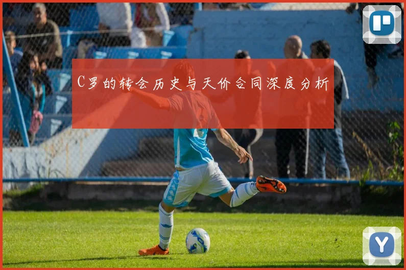 C罗的转会历史与天价合同深度分析