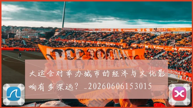 大运会对举办城市的经济与文化影响有多深远?_20260606153015