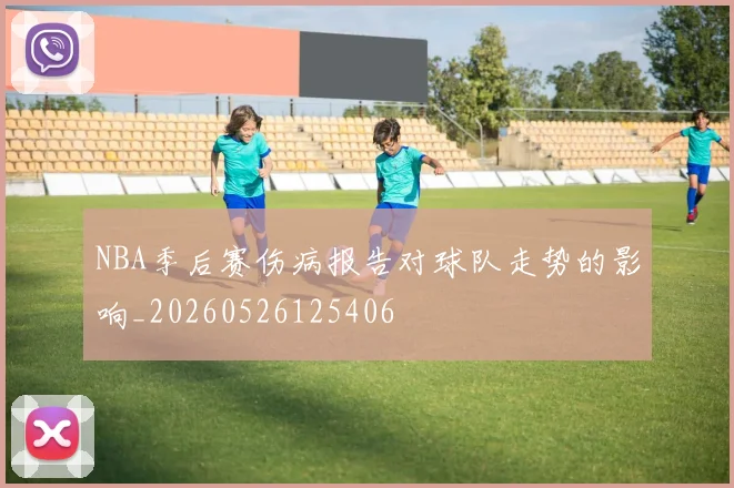 NBA季后赛伤病报告对球队走势的影响_20260526125406