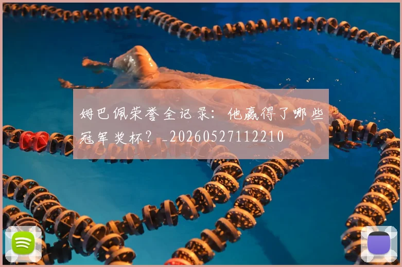 姆巴佩荣誉全记录:他赢得了哪些冠军奖杯?_20260527112210