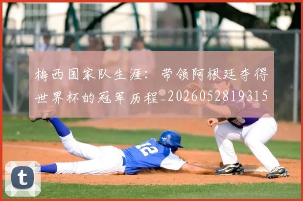 梅西国家队生涯:带领阿根廷夺得世界杯的冠军历程_20260528193155