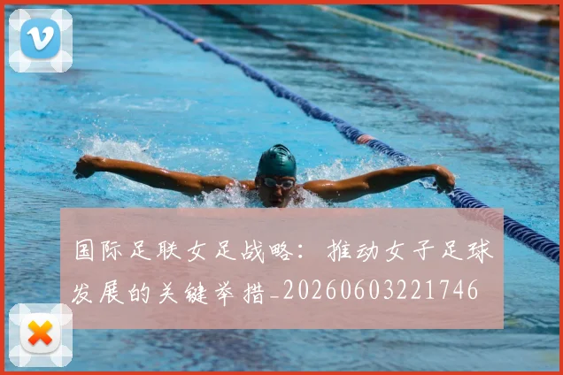 国际足联女足战略:推动女子足球发展的关键举措_20260603221746