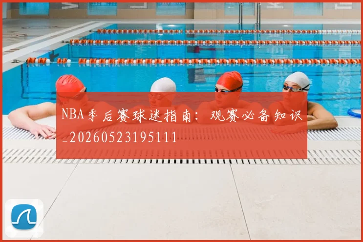 NBA季后赛球迷指南:观赛必备知识_20260523195111