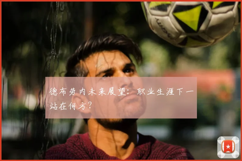 德布劳内未来展望:职业生涯下一站在何方?