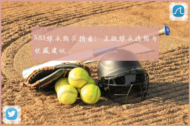 NBA球衣购买指南:正版球衣选购与收藏建议