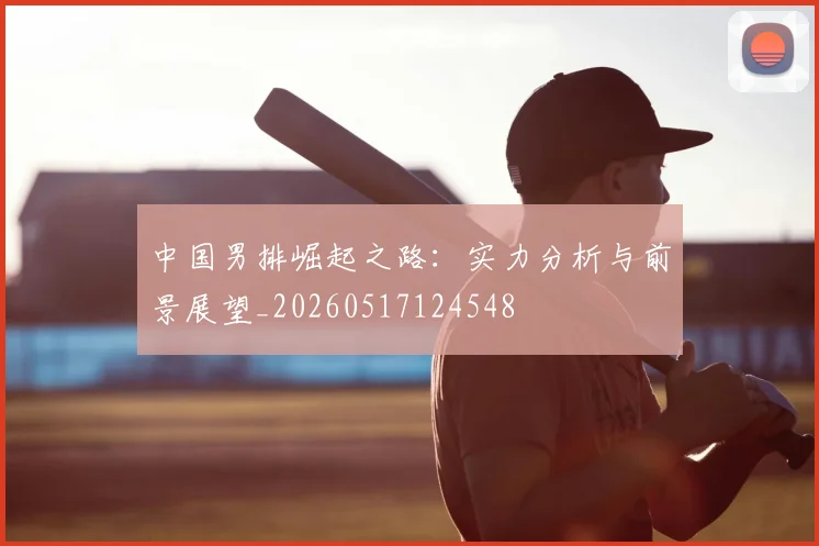 中国男排崛起之路:实力分析与前景展望_20260517124548