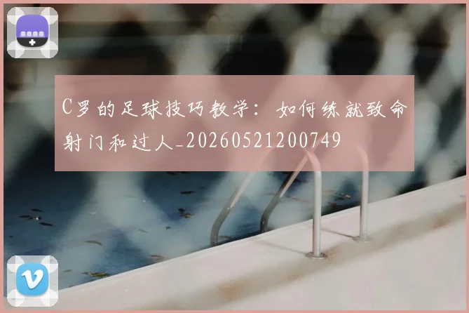C罗的足球技巧教学:如何练就致命射门和过人_20260521200749