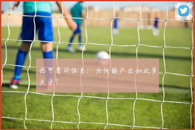 西甲青训体系:为何能产出如此多天才?