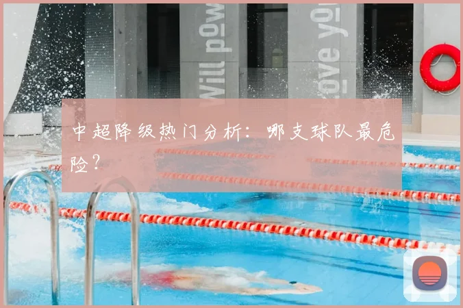 中超降级热门分析:哪支球队最危险?