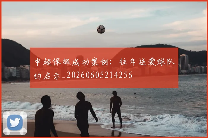 中超保级成功案例:往年逆袭球队的启示_20260605214256