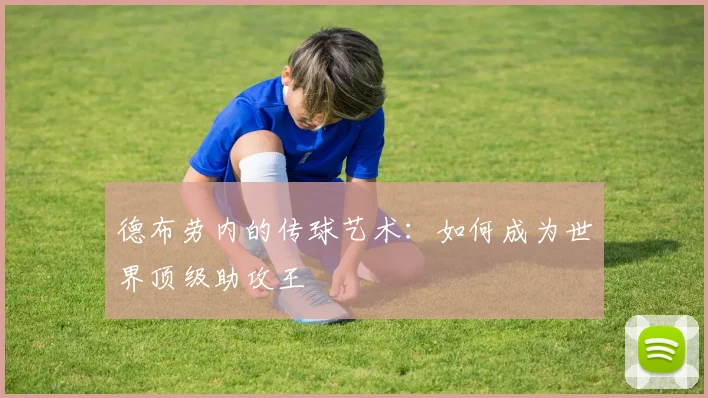 德布劳内的传球艺术:如何成为世界顶级助攻王